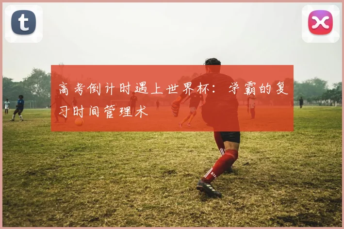 高考倒计时遇上世界杯:学霸的复习时间管理术
