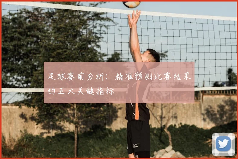 足球赛前分析：精准预测比赛结果的五大关键指标