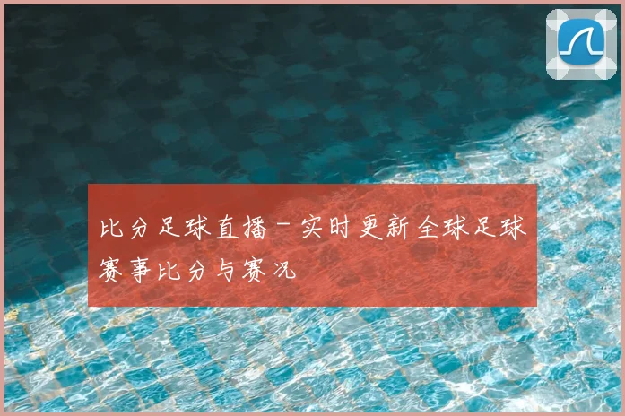 比分足球直播 - 实时更新全球足球赛事比分与赛况
