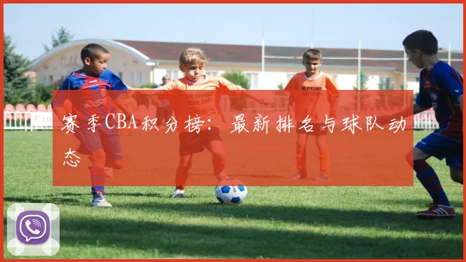 赛季CBA积分榜:最新排名与球队动态