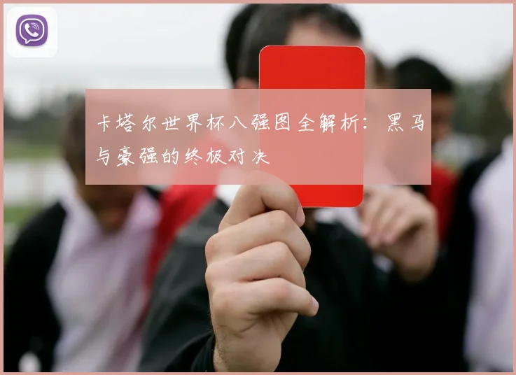 卡塔尔世界杯八强图全解析:黑马与豪强的终极对决